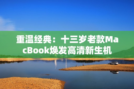 重温经典：十三岁老款MacBook焕发高清新生机