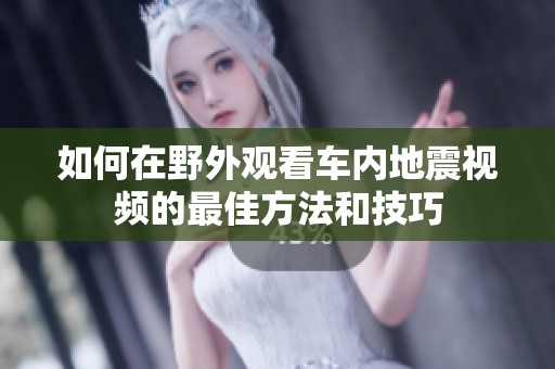 如何在野外观看车内地震视频的最佳方法和技巧