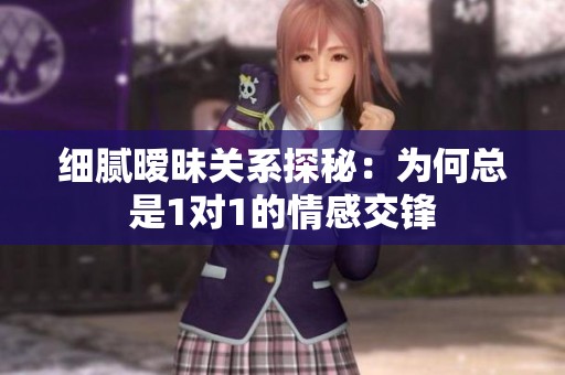 细腻暧昧关系探秘：为何总是1对1的情感交锋
