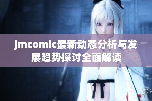 jmcomic最新动态分析与发展趋势探讨全面解读