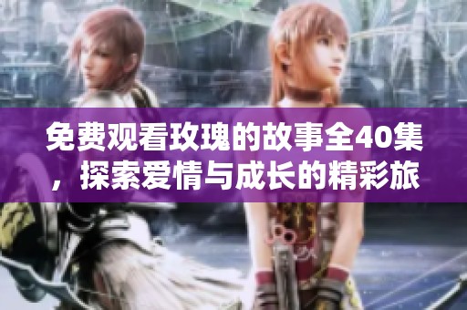 免费观看玫瑰的故事全40集，探索爱情与成长的精彩旅程