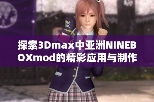 探索3Dmax中亚洲NINEBOXmod的精彩应用与制作技巧