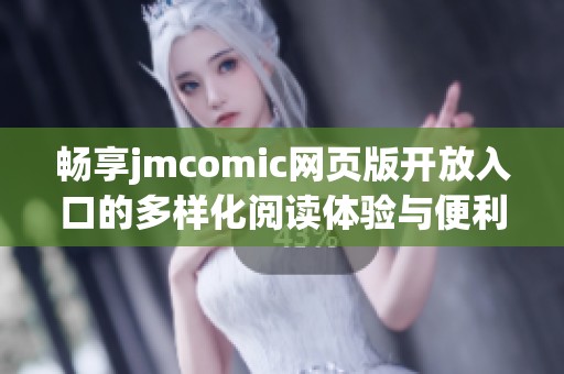 畅享jmcomic网页版开放入口的多样化阅读体验与便利功能