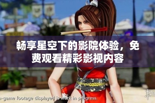 畅享星空下的影院体验，免费观看精彩影视内容