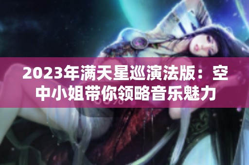 2023年满天星巡演法版：空中小姐带你领略音乐魅力
