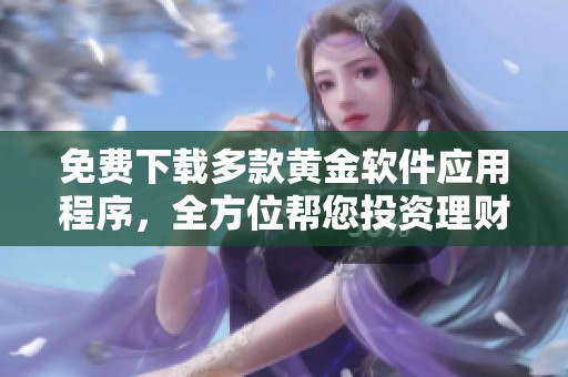 免费下载多款黄金软件应用程序，全方位帮您投资理财
