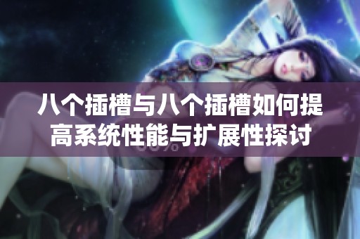 八个插槽与八个插槽如何提高系统性能与扩展性探讨