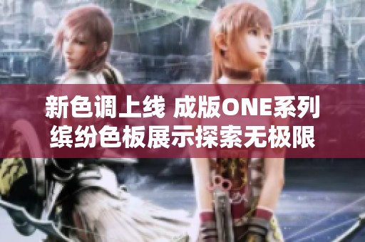 新色调上线 成版ONE系列缤纷色板展示探索无极限