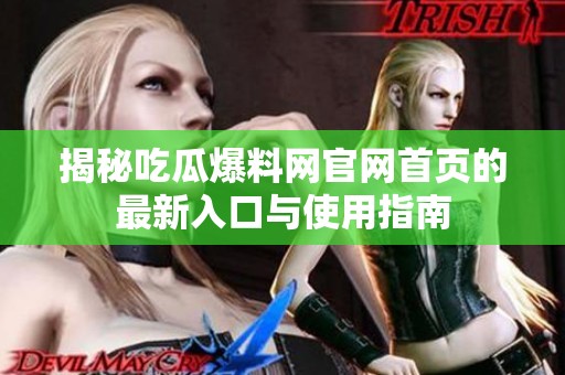 揭秘吃瓜爆料网官网首页的最新入口与使用指南