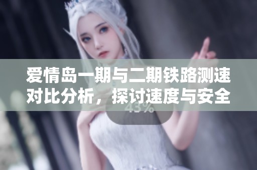 爱情岛一期与二期铁路测速对比分析，探讨速度与安全性问题