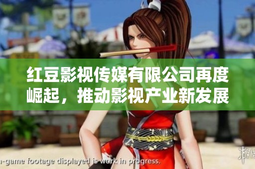 红豆影视传媒有限公司再度崛起，推动影视产业新发展