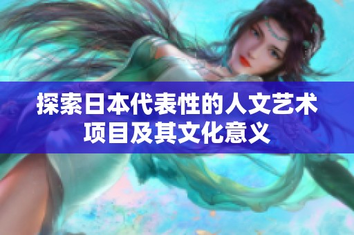探索日本代表性的人文艺术项目及其文化意义
