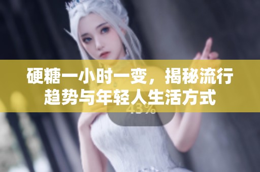 硬糖一小时一变，揭秘流行趋势与年轻人生活方式