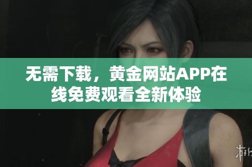 无需下载，黄金网站APP在线免费观看全新体验