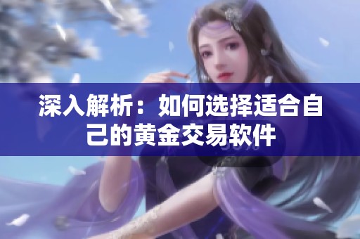 深入解析：如何选择适合自己的黄金交易软件