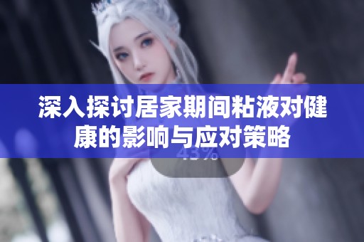 深入探讨居家期间粘液对健康的影响与应对策略