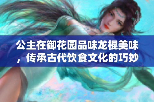 公主在御花园品味龙棍美味，传承古代饮食文化的巧妙之作
