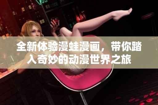 全新体验漫蛙漫画，带你踏入奇妙的动漫世界之旅