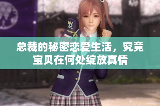 总裁的秘密恋爱生活，究竟宝贝在何处绽放真情