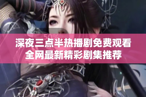 深夜三点半热播剧免费观看全网最新精彩剧集推荐