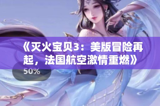 《灭火宝贝3：美版冒险再起，法国航空激情重燃》