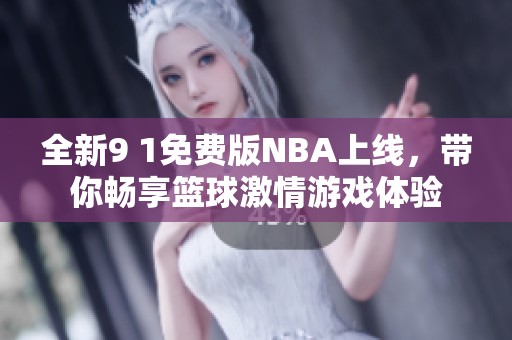 全新9 1免费版NBA上线，带你畅享篮球激情游戏体验