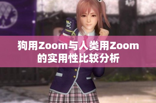 狗用Zoom与人类用Zoom的实用性比较分析