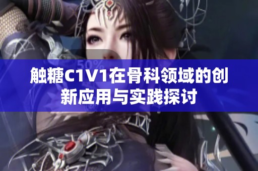 触糖C1V1在骨科领域的创新应用与实践探讨