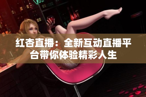 红杏直播：全新互动直播平台带你体验精彩人生