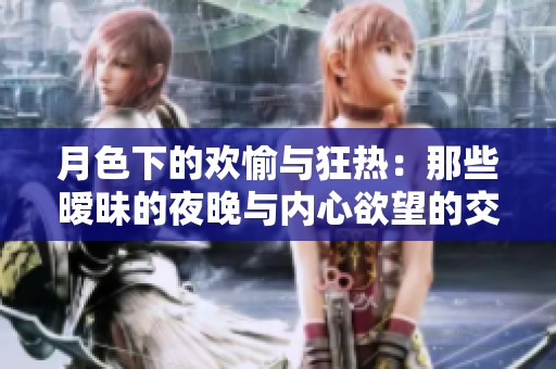 月色下的欢愉与狂热：那些暧昧的夜晚与内心欲望的交织