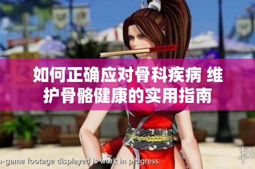 如何正确应对骨科疾病 维护骨骼健康的实用指南
