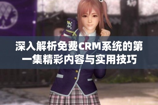深入解析免费CRM系统的第一集精彩内容与实用技巧