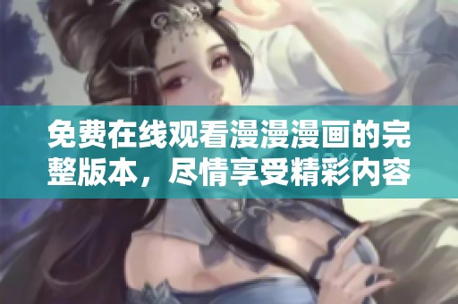 免费在线观看漫漫漫画的完整版本，尽情享受精彩内容