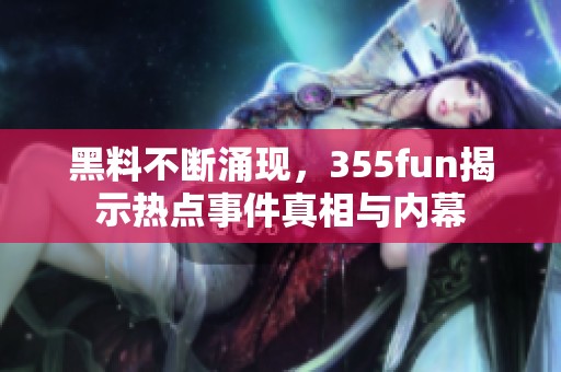黑料不断涌现，355fun揭示热点事件真相与内幕