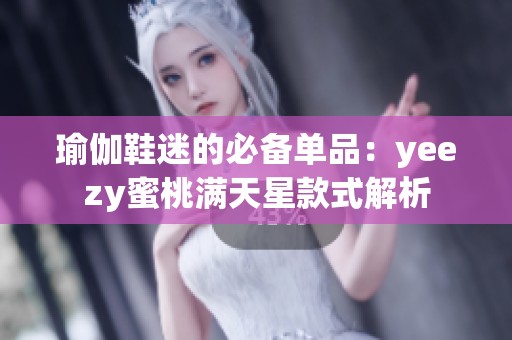 瑜伽鞋迷的必备单品：yeezy蜜桃满天星款式解析