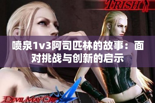 喷泉1v3阿司匹林的故事：面对挑战与创新的启示
