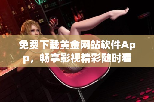 免费下载黄金网站软件App，畅享影视精彩随时看