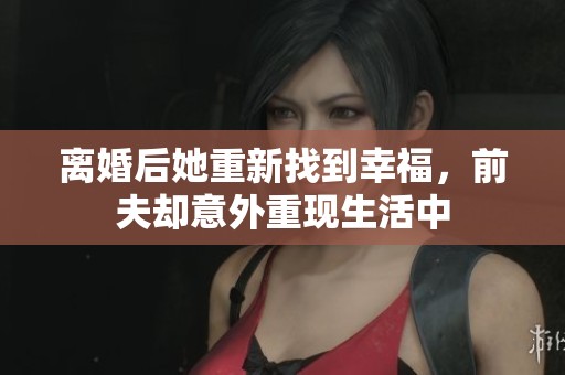 离婚后她重新找到幸福，前夫却意外重现生活中