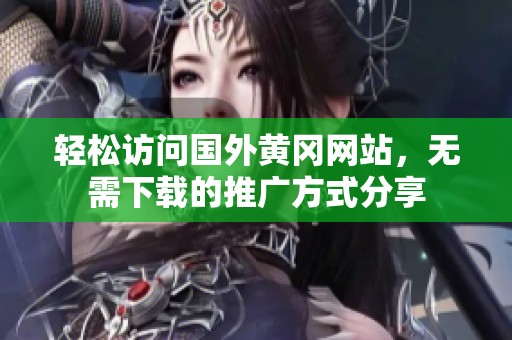 轻松访问国外黄冈网站，无需下载的推广方式分享