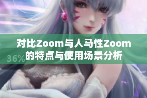 对比Zoom与人马性Zoom的特点与使用场景分析