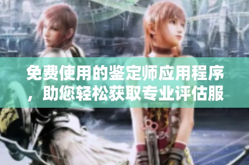 免费使用的鉴定师应用程序，助您轻松获取专业评估服务