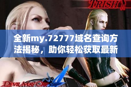 全新my.72777域名查询方法揭秘，助你轻松获取最新信息