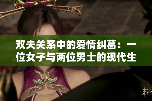双夫关系中的爱情纠葛：一位女子与两位男士的现代生活挑战