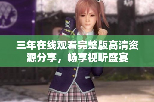 三年在线观看完整版高清资源分享，畅享视听盛宴
