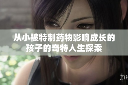 从小被特制药物影响成长的孩子的奇特人生探索