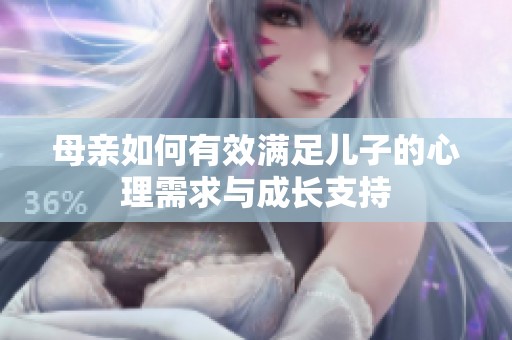 母亲如何有效满足儿子的心理需求与成长支持