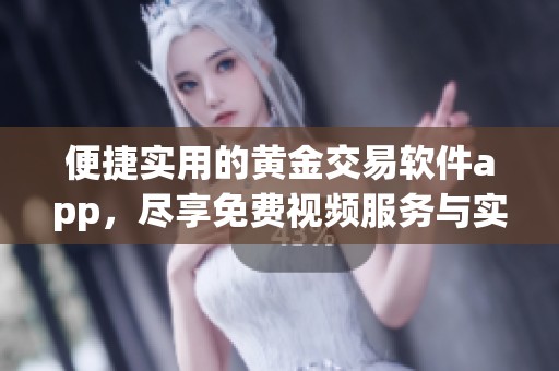 便捷实用的黄金交易软件app，尽享免费视频服务与实时资讯