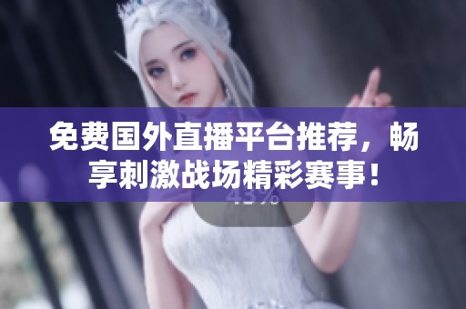 免费国外直播平台推荐，畅享刺激战场精彩赛事！