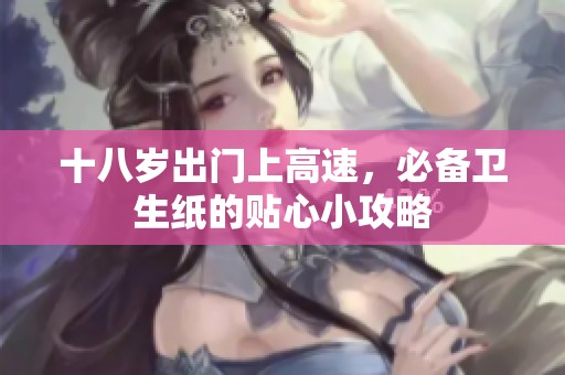十八岁出门上高速，必备卫生纸的贴心小攻略