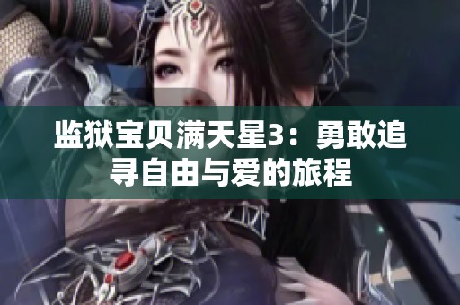 监狱宝贝满天星3：勇敢追寻自由与爱的旅程